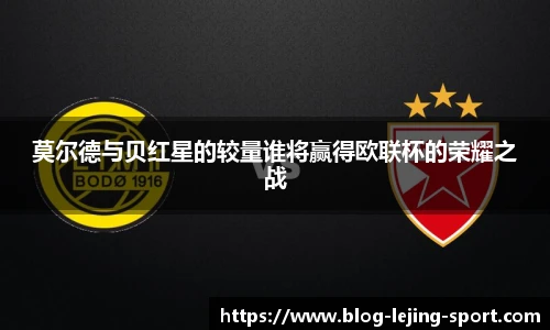 莫尔德与贝红星的较量谁将赢得欧联杯的荣耀之战