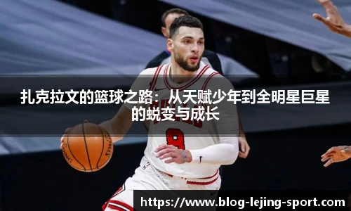 扎克拉文的篮球之路：从天赋少年到全明星巨星的蜕变与成长