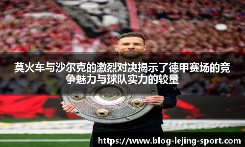 莫火车与沙尔克的激烈对决揭示了德甲赛场的竞争魅力与球队实力的较量