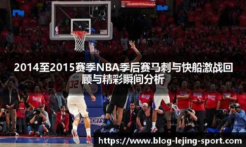 2014至2015赛季NBA季后赛马刺与快船激战回顾与精彩瞬间分析