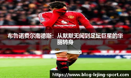布鲁诺费尔南德斯：从默默无闻到足坛巨星的华丽转身