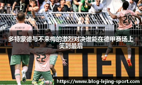 多特蒙德与不来梅的激烈对决谁能在德甲赛场上笑到最后