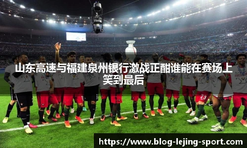 山东高速与福建泉州银行激战正酣谁能在赛场上笑到最后