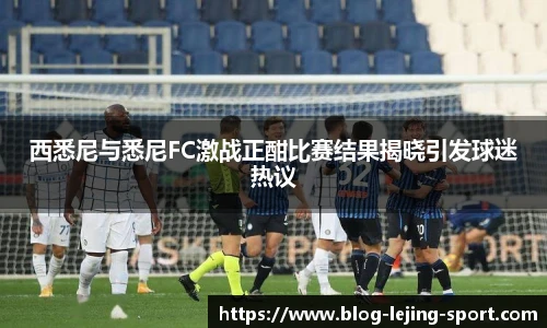 西悉尼与悉尼FC激战正酣比赛结果揭晓引发球迷热议