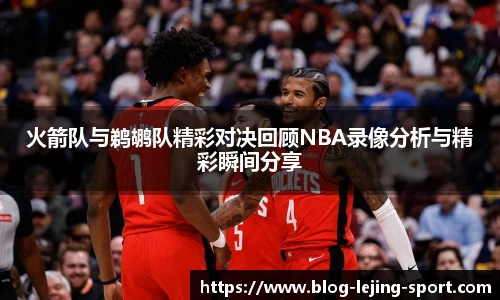 火箭队与鹈鹕队精彩对决回顾NBA录像分析与精彩瞬间分享