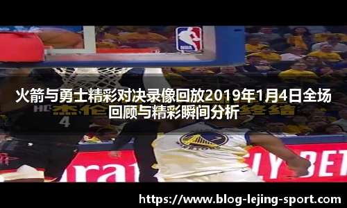 火箭与勇士精彩对决录像回放2019年1月4日全场回顾与精彩瞬间分析