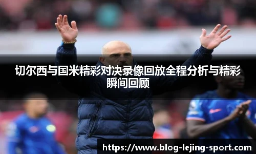 切尔西与国米精彩对决录像回放全程分析与精彩瞬间回顾