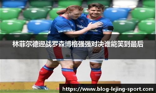 林菲尔德迎战罗森博格强强对决谁能笑到最后