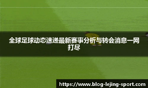 全球足球动态速递最新赛事分析与转会消息一网打尽