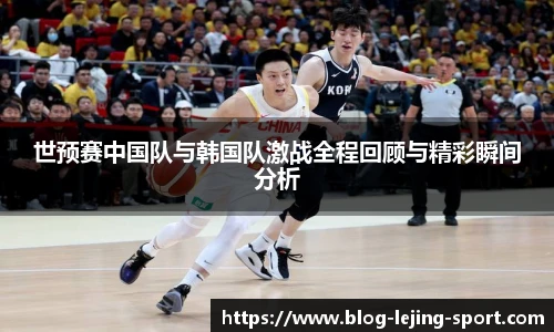 世预赛中国队与韩国队激战全程回顾与精彩瞬间分析