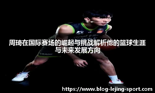 周琦在国际赛场的崛起与挑战解析他的篮球生涯与未来发展方向